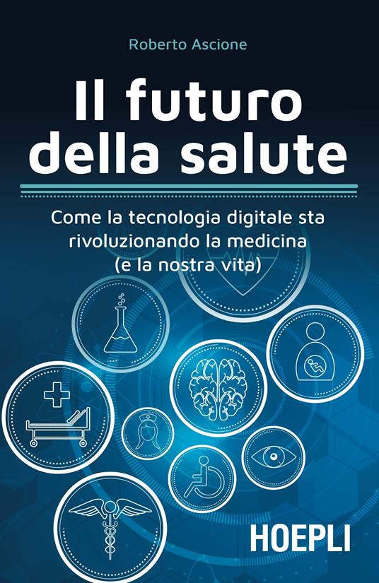 Il futuro della salute. Come la tecnologia digitale sta rivoluzionando la medicina (e la nostra vita) - Roberto Ascione - ebook