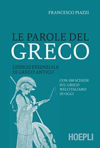 Le parole del greco. Lessico essenziale di greco antico con 100 schede sul greco nell'italiano di oggi