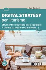 Digital strategy per il turismo. Strumenti e strategie per accogliere il cliente su web e social media