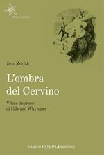 L' ombra del Cervino. Vita e imprese di Edward Whymper