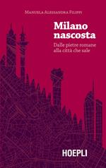 Milano nascosta. Dalle pietre romane alla città che sale