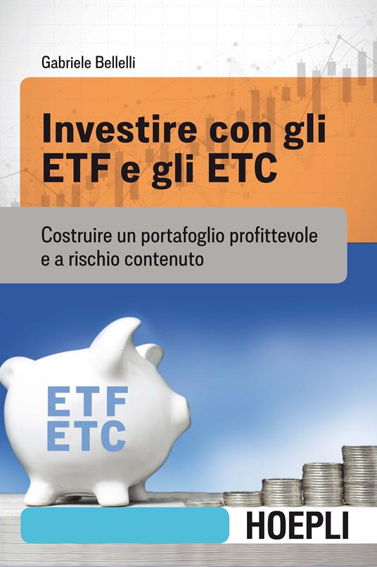 Investire con gli ETF e gli ETC. Costruire un portafoglio profittevole e a  rischio contenuto - Gabriele Bellelli - Libro - Hoepli - Finanza | IBS