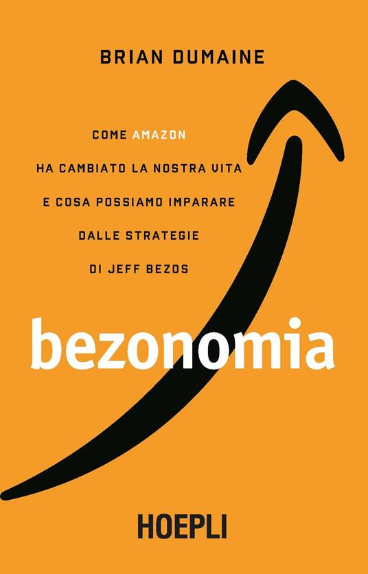 Bezonomia. Come Amazon ha cambiato la nostra vita e cosa possiamo imparare  dalle strategie di Jeff Bezos - Brian Dumaine - Libro - Hoepli - Business &  technology | IBS