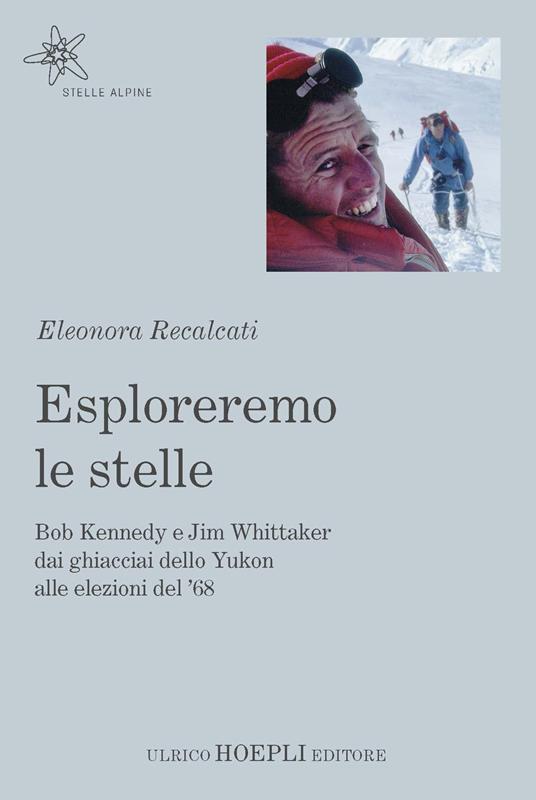 Esploreremo le stelle. Bob Kennedy e Jim Whittaker dai ghiacciai dello Yukon alle elezioni del ’68 - Eleonora Recalcati - copertina