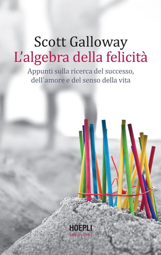 L' algebra della felicità. Appunti sulla ricerca del successo, dell'amore e del senso della vita - Scott Galloway,Ilaria Katerinov - ebook