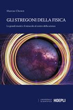 Gli stregoni della fisica. Le grandi menti e il miracolo al centro della scienza