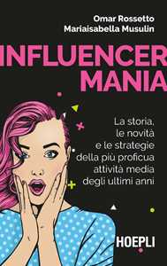 Influencermania. La storia, le novità e le strategie della più proficua attività media degli ultimi anni