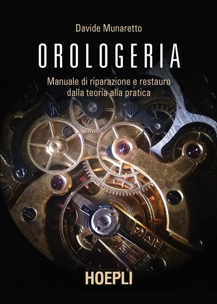 Orologeria. Manuale di riparazione e restauro: dalla teoria alla pratica -  Davide Munaretto - Libro - Hoepli - Oreficeria | IBS