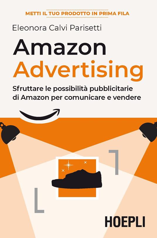 Amazon advertising. Sfruttare le possibilità pubblicitarie di Amazon per  comunicare e vendere - Eleonora Calvi Parisetti - Libro - Hoepli - | IBS