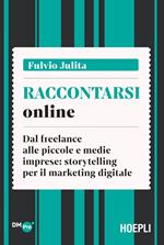 Raccontarsi online. Dal freelance alle piccole e medie imprese: storytelling per il marketing digitale