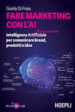 Fare marketing con l'AI. Intelligenza (Artificiale) Aumentata per comunicare brand, prodotti e idee