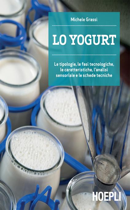 Lo yogurt. Le tipologie, le fasi tecnologiche, le caratteristiche, l'analisi sensoriale e le schede tecniche - Michele Grassi - ebook