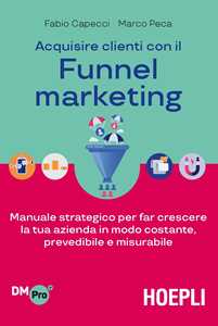 Image of Acquisire clienti con il funnel marketing. Manuale strategico per far crescere la tua azienda in modo costante, prevedibile e misurabile