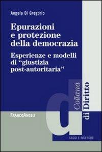 Epurazioni e protezione della democrazia. Esperienze e modelli di «giustizia post-autoritaria» - Angela Di Gregorio - copertina