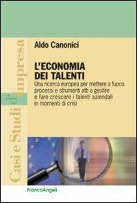 L' economia dei talenti. Una ricerca europea per mettere a fuoco processi e strumenti atti a gestire e fare crescere i talenti aziendali in momenti di crisi - Aldo Canonici - copertina