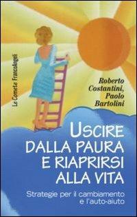 Uscire dalla paura e riaprirsi alla vita. Strategie per il cambiamento e l'auto-aiuto - Costantini Roberto,Paolo Bartolini - copertina