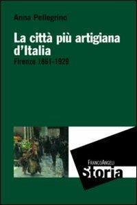 La città più artigiana d'Italia. Firenze 1861-1929 - Anna Pellegrino - copertina