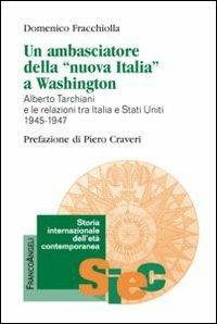 Un ambasciatore della «nuova Italia» a Washington. Alberto Tarchiani e le relazioni tra Italia e Stati Uniti 1945-1947 - Domenico Fracchiolla - copertina