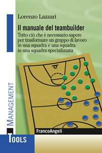 Image of Il manuale del teambuilder. Tutto ciò che è necessario sapere per trasformare un gruppo di lavoro in una squadra e una squadra in un squadra specializzata