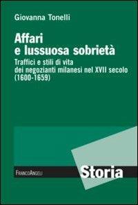 Affari e lussuosa sobrietà. Traffici e stili di vita dei negozianti milanesi nel XVII secolo (1600-1659) - Giovanna Tonelli - copertina