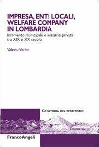 Impresa, enti locali, welfare company in Lombardia. Intervento municipale e iniziativa privata tra XIX e XX secolo - Valerio Varini - copertina