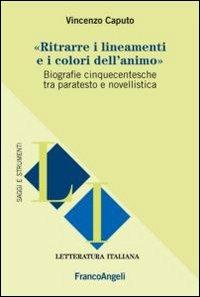 Ritrarre i lineamenti e i colori dell'animo. Biografie cinquecentesche tra paratesto e novellistica - Vincenzo Caputo - copertina