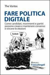 Image of Fare politica digitale. Come candidati, movimenti e partiti possono creare e mantenere consenso e vincere le elezioni