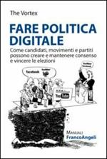 Fare politica digitale. Come candidati, movimenti e partiti possono creare e mantenere consenso e vincere le elezioni