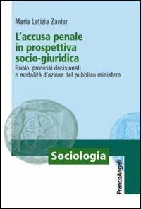 L' accusa penale in prospettiva socio-giuridica. Ruolo, processi decisionali e modalità d'azione del pubblico ministero - M. Letizia Zanier - copertina