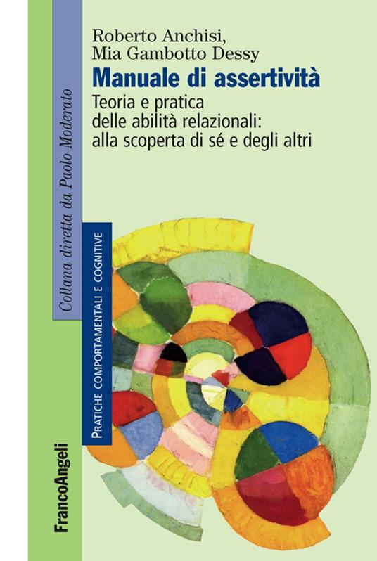 Manuale di assertività. Teoria e pratica delle abilità relazionali: alla scopertà di sè e degli altri - Roberto Anchisi,Mia Gambotto Dessy - copertina