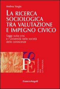 La ricerca sociologica tra valutazione e impegno civico. Saggi sulla crisi e l'università nelle società delle conoscenze - Andrea Vargiu - copertina