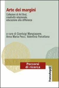 Arte dei margini. Collezioni di Art Brut, creatività relazionale, educazione alla differenza - copertina