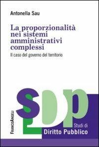 La proporzionalità nei sistemi amministrativi complessi. Il caso del governo del territorio - Antonella Sau - copertina