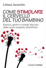 Come stimolare il cervello del tuo bambino. Esercizi, giochi e consigli alla luce delle nuove scoperte scientifiche