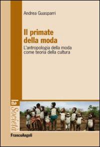 Il primate della moda. L'antropologia della moda come teoria della cultura. - Andrea Guasparri - copertina