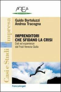 Imprenditori che sfidano la crisi. Dati ed esperienze dal Friuli Venezia Giulia - Guido Bortoluzzi,Andrea Tracogna - copertina