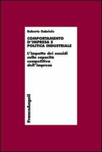 Comportamento d'impresa e politica industriale. L'impatto dei sussidi sulla capacità competitiva dell'impresa - Roberto Gabriele - copertina