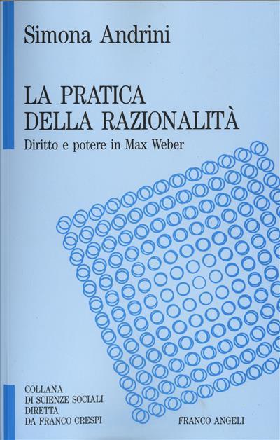 La pratica della razionalità. Diritto e potere in Max Weber - Simona Andrini - copertina