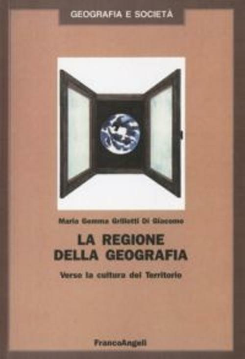 La regione della geografia. Verso la cultura del territorio - M. Gemma Grillotti Di Giacomo - copertina