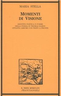 Momenti di visione. Identità poetica e forme della poesia in Thomas Hardy: ottanta liriche. Testo originale a fronte - Maria Stella - copertina