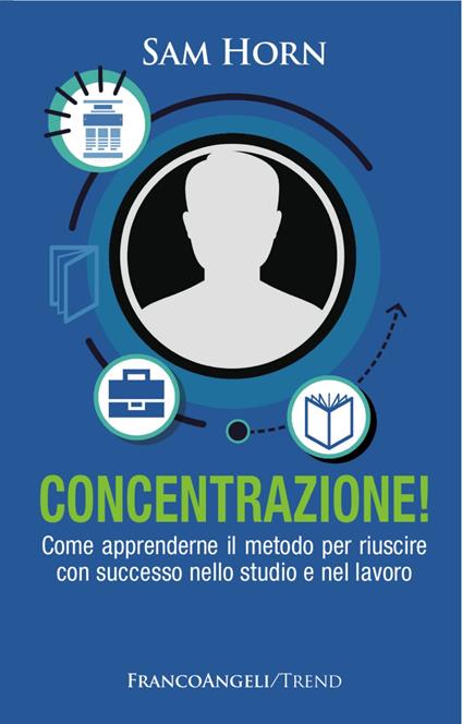 Concentrazione! Come apprenderne il metodo per riuscire con successo nello studio e nel lavoro - Sam Horn - copertina