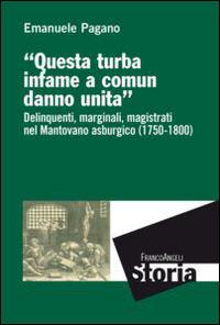 Questa turba infame a comun danno unita. Delinquenti, marginali, magistrati nel mantovano asburgico (1750-1800) - Emanuele Pagano - copertina