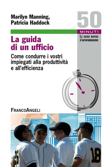 La guida di un ufficio. Come condurre i vostri impiegati alla produttività e all'efficienza - Marilyn Manning,Patricia Haddock - copertina