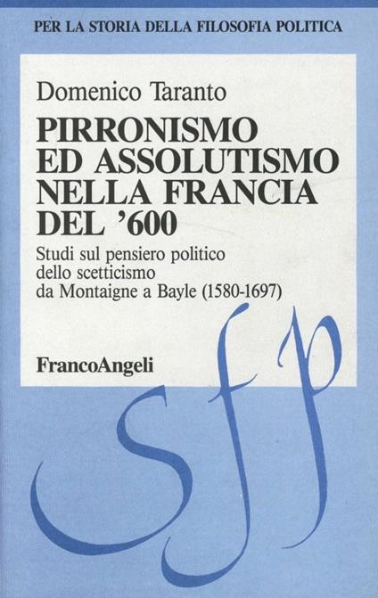 Pirronismo ed assolutismo nella Francia del '600. Studi sul pensiero politico dello scetticismo da Montaigne a Bayle (1580-1697) - Domenico Taranto - copertina