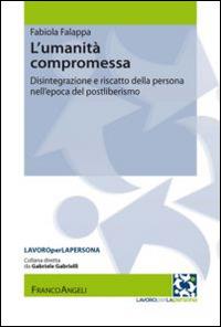 L' umanità compromessa. Disintegrazione e riscatto della persona nell'epoca del postliberismo - Fabiola Falappa - copertina