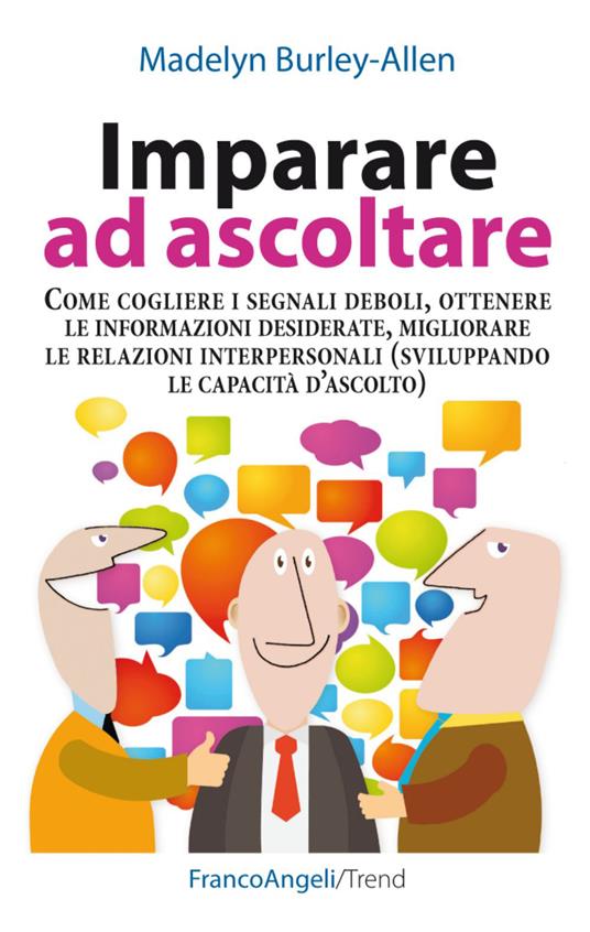 Imparare ad ascoltare. Come cogliere i segnali deboli, ottenere le  informazioni desiderate, migliorare le relazioni interpersonali... -  Madelyn Burley-Allen - Libro - Franco Angeli - Trend | IBS