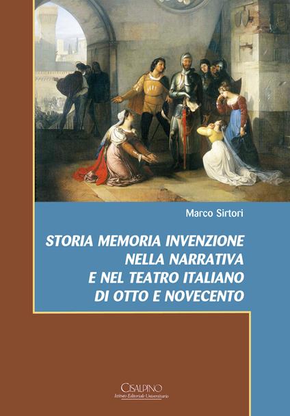 Storia memoria invenzione nella narrativa e nel teatro italiano di Otto e Novecento - Marco Sirtori - copertina