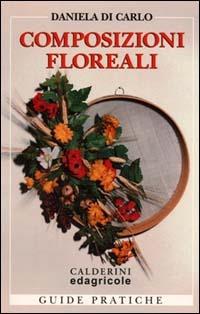 Composizioni floreali. Fioreria d'arte: stili e tecniche - Daniela Di Carlo - copertina