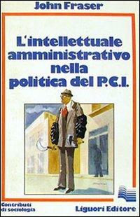 L' intellettuale amministrativo nella politica del PCI - John Fraser - copertina