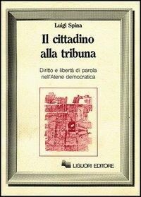 Il cittadino alla tribuna. Diritto e libertà di parola nell'Atene democratica - Luigi Spina - copertina